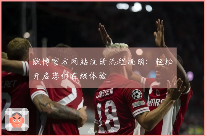 欧博官方网站注册流程说明：轻松开启您的在线体验