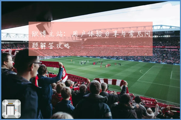 欧博主站：用户体验分享与常见问题解答攻略