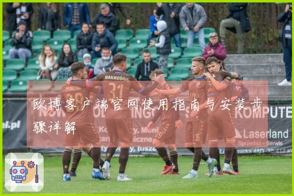 欧博客户端官网使用指南与安装步骤详解